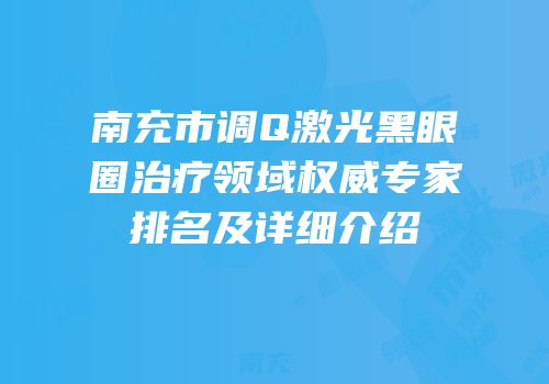 南充市调Q激光黑眼圈治疗领域权威专家排名及详细介绍