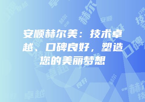 安顺赫尔美：技术卓越、口碑良好，塑造您的美丽梦想