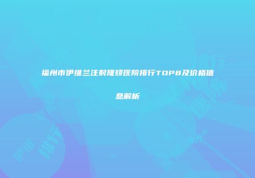 福州市伊维兰注射隆颏医院排行TOP8及价格信息解析