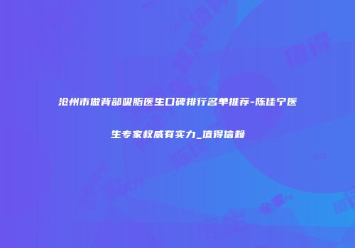 沧州市做背部吸脂医生口碑排行名单推荐-陈佳宁医生专家权威有实力_值得信赖