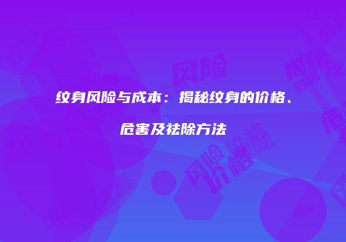 纹身风险与成本：揭秘纹身的价格、危害及祛除方法