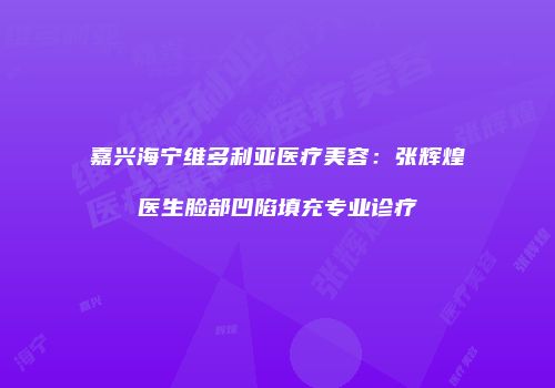 嘉兴海宁维多利亚医疗美容：张辉煌医生脸部凹陷填充专业诊疗