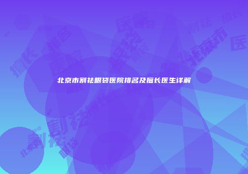北京市割祛眼袋医院排名及擅长医生详解
