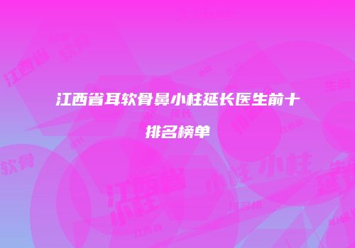 江西省耳软骨鼻小柱延长医生前十排名榜单