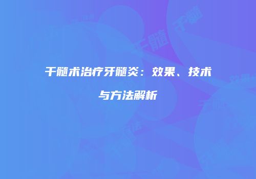 干髓术治疗牙髓炎：效果、技术与方法解析