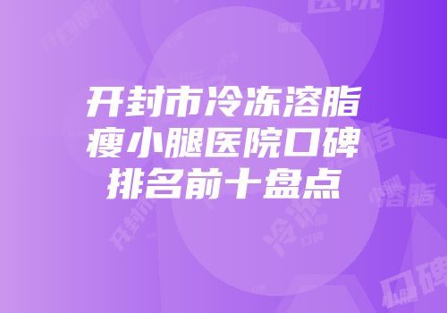 开封市冷冻溶脂瘦小腿医院口碑排名前十盘点