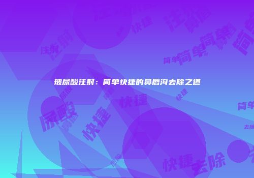 玻尿酸注射：简单快捷的鼻唇沟去除之道