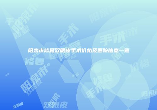 阳泉市修复双眼皮手术价格及医院信息一览