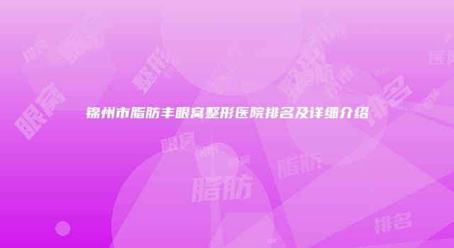 锦州市脂肪丰眼窝整形医院排名及详细介绍