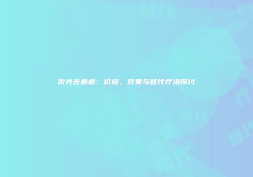 激光去疤痕：价格、效果与替代疗法探讨