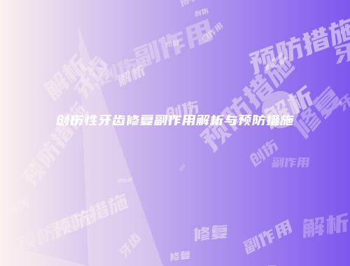 创伤性牙齿修复副作用解析与预防措施