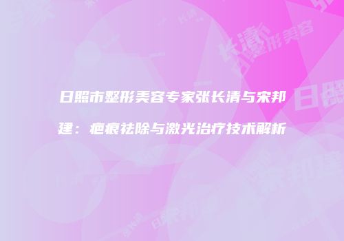 日照市整形美容专家张长清与宋邦建：疤痕祛除与激光治疗技术解析