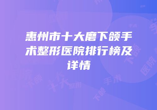 惠州市十大磨下颌手术整形医院排行榜及详情
