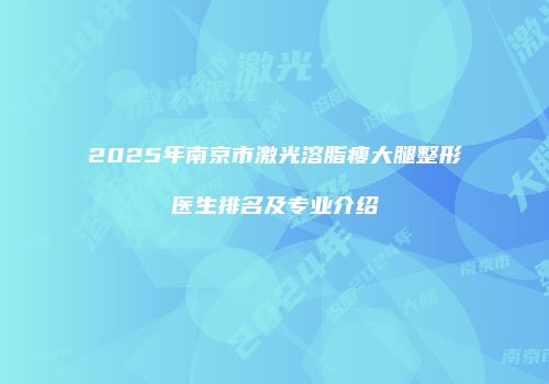 2025年南京市激光溶脂瘦大腿整形医生排名及专业介绍