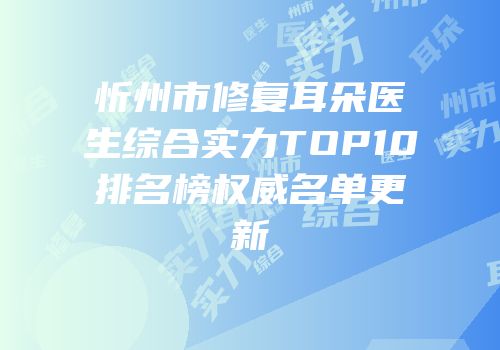 忻州市修复耳朵医生综合实力TOP10排名榜权威名单更新
