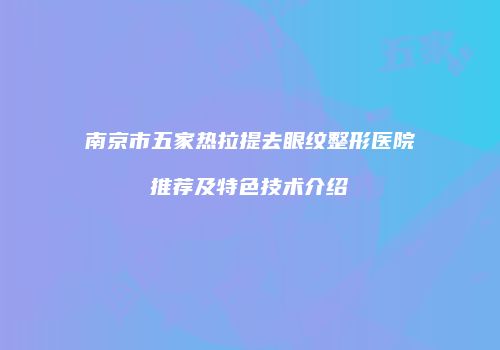 南京市五家热拉提去眼纹整形医院推荐及特色技术介绍