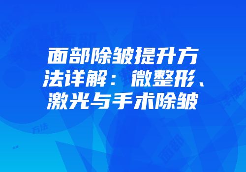 面部除皱提升方法详解：微整形、激光与手术除皱