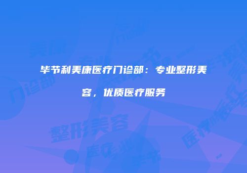 毕节利美康医疗门诊部：专业整形美容，优质医疗服务