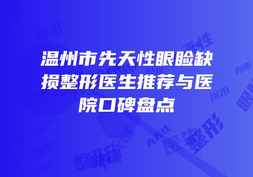 温州市先天性眼睑缺损整形医生推荐与医院口碑盘点