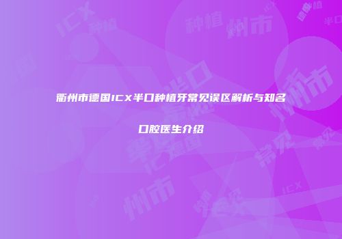 衢州市德国ICX半口种植牙常见误区解析与知名口腔医生介绍