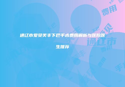 通辽市爱贝芙丰下巴手术费用解析与医院医生推荐