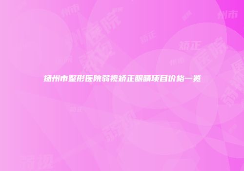 扬州市整形医院弱视矫正眼睛项目价格一览