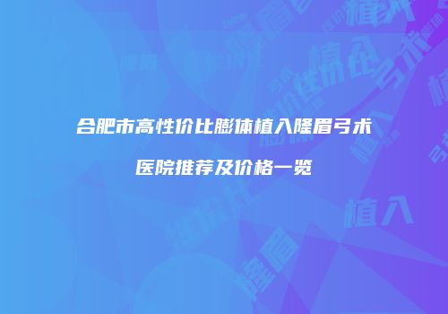 合肥市高性价比膨体植入隆眉弓术医院推荐及价格一览