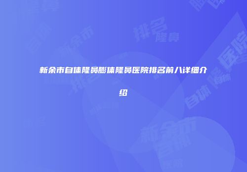 新余市自体隆鼻膨体隆鼻医院排名前八详细介绍