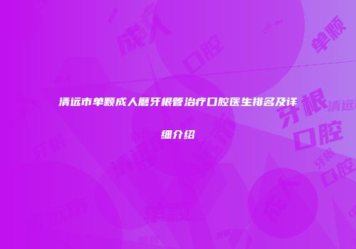 清远市单颗成人磨牙根管治疗口腔医生排名及详细介绍
