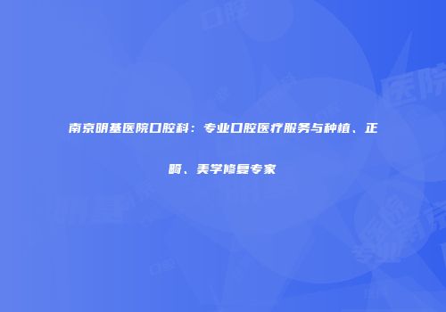 南京明基医院口腔科：专业口腔医疗服务与种植、正畸、美学修复专家