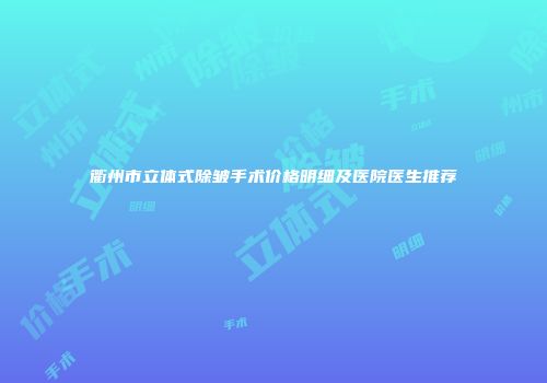 衢州市立体式除皱手术价格明细及医院医生推荐