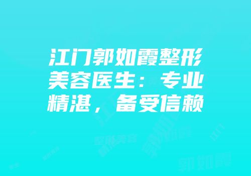 江门郭如霞整形美容医生：专业精湛，备受信赖