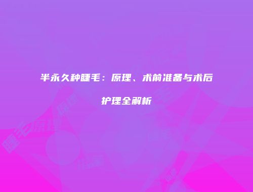 半永久种睫毛：原理、术前准备与术后护理全解析