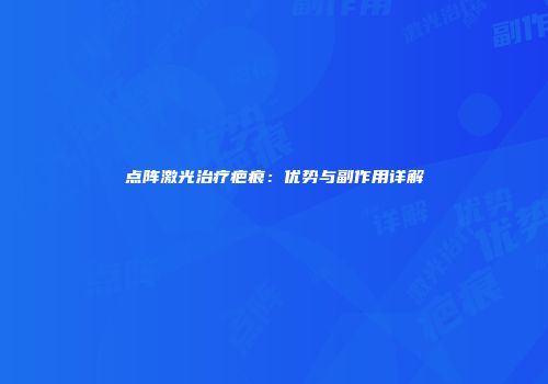 点阵激光治疗疤痕：优势与副作用详解