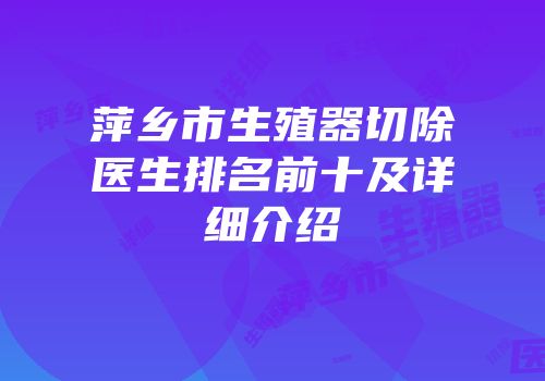 萍乡市生殖器切除医生排名前十及详细介绍