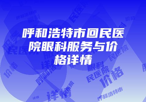 呼和浩特市回民医院眼科服务与价格详情