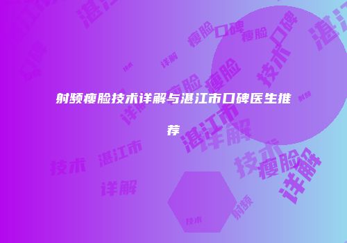 射频瘦脸技术详解与湛江市口碑医生推荐