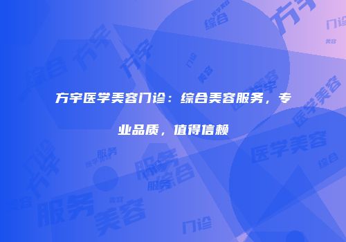 方宇医学美容门诊：综合美容服务，专业品质，值得信赖
