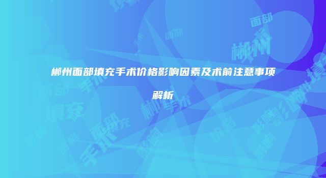 郴州面部填充手术价格影响因素及术前注意事项解析