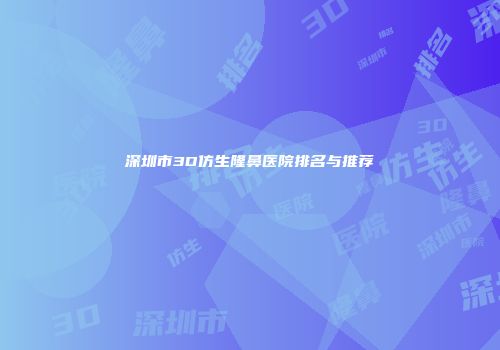 深圳市3D仿生隆鼻医院排名与推荐