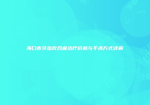 海口市牙齿咬合痛治疗价格与手术方式详解