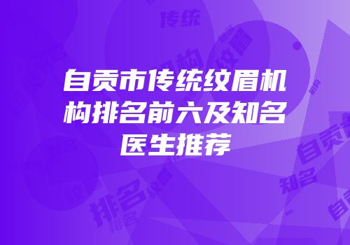 自贡市传统纹眉机构排名前六及知名医生推荐