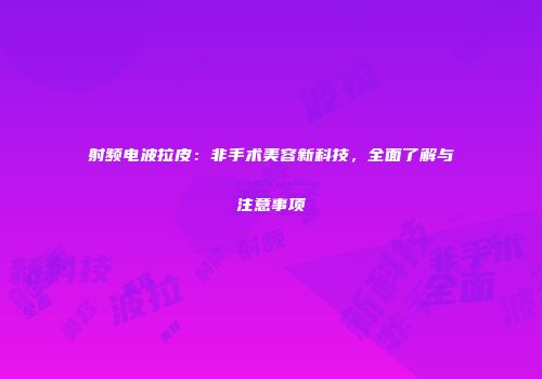 射频电波拉皮：非手术美容新科技，全面了解与注意事项