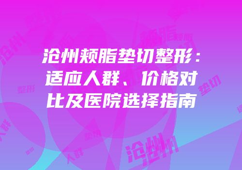 沧州颊脂垫切整形：适应人群、价格对比及医院选择指南