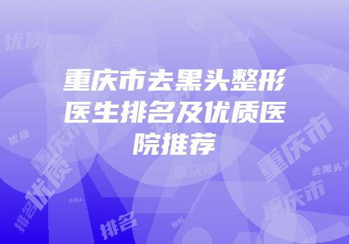 重庆市去黑头整形医生排名及优质医院推荐