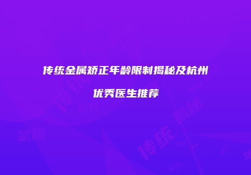 传统金属矫正年龄限制揭秘及杭州优秀医生推荐