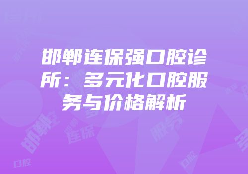 邯郸连保强口腔诊所：多元化口腔服务与价格解析