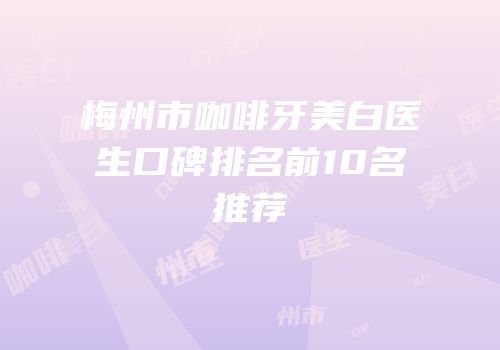 梅州市咖啡牙美白医生口碑排名前10名推荐