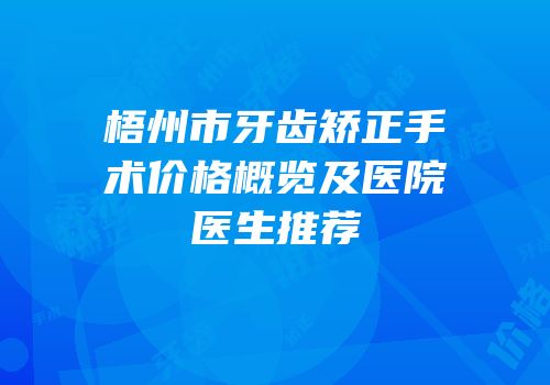 梧州市牙齿矫正手术价格概览及医院医生推荐