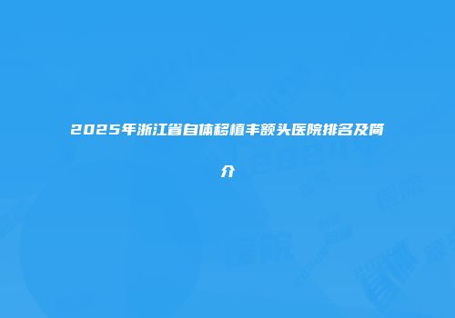 2025年浙江省自体移植丰额头医院排名及简介